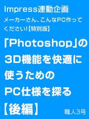 メーカーさん、こんなPC作ってください!【特別版】Adobe Photoshopで2Dだけでなく、3Dプリントデータを快適に作れるPCの仕様を探る Impress連動企画【後編】