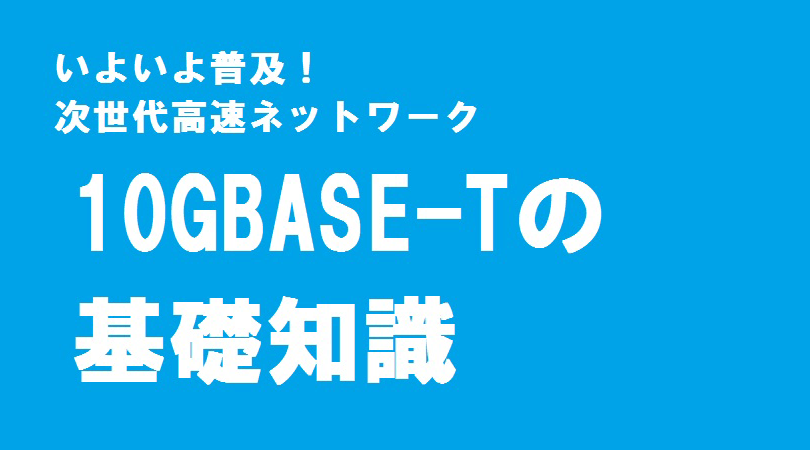 次世代高速ネットワーク。10GBASE-Tの基礎知識。