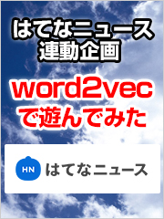 「word2vecで遊んでみた」 はてなニュース連動企画