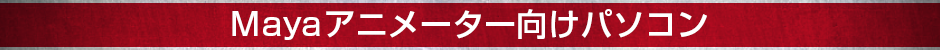Mayaアニメーター向けパソコン