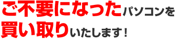 ご不要になったパソコンを買い取りいたします！