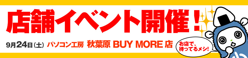 パソコン工房 秋葉原 BUY MORE店 2016年9月24日(土)開催イベント情報