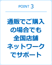 通販でご購入の場合でも全国店舗ネットワークでサポート