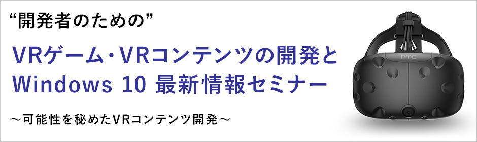 VRゲーム・VRコンテンツの開発とWindows 10 最新情報セミナー