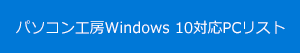 パソコン工房Windows 10 対応PCリストはこちら