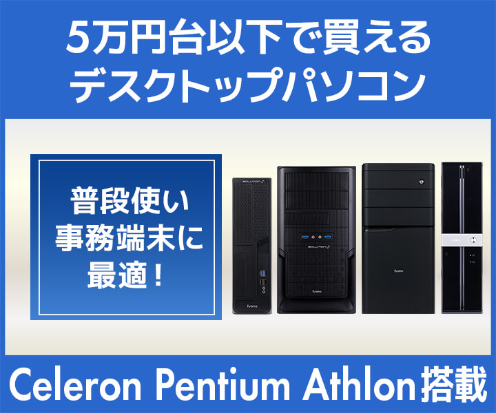 5万円台以下でご購入いただける Celeron・Pentium・Athlon デスクトップパソコン特集