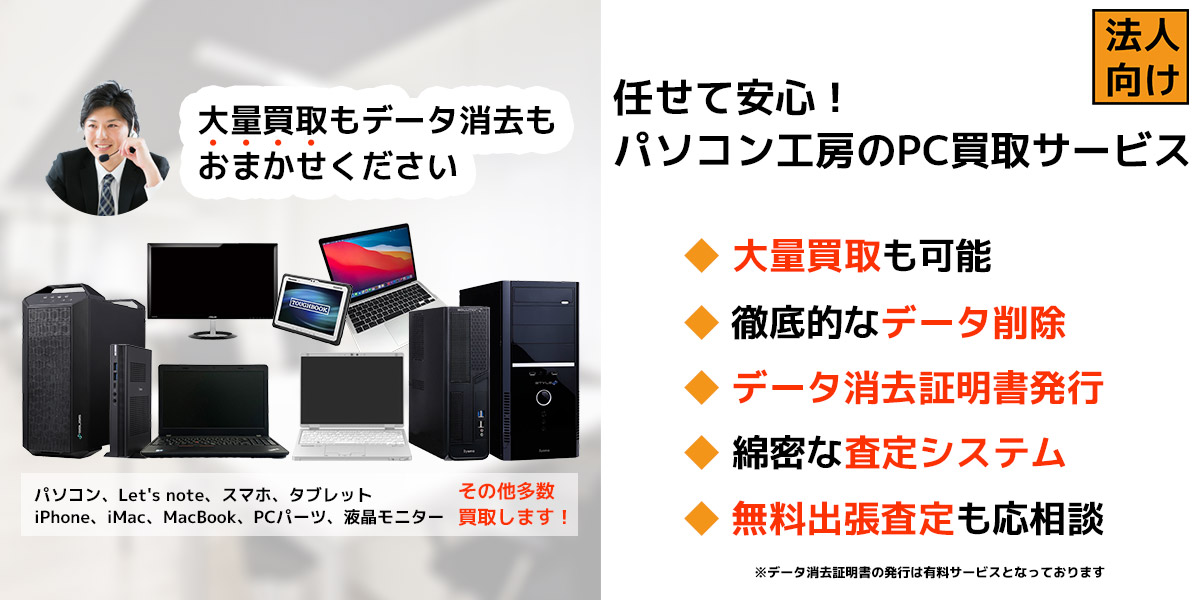 法人のお客様向け 再生中古PC日本国内売上NO.1 大量買取 無料査定 綿密な査定システム 徹底的なデータ消去 データ消去証明書発行