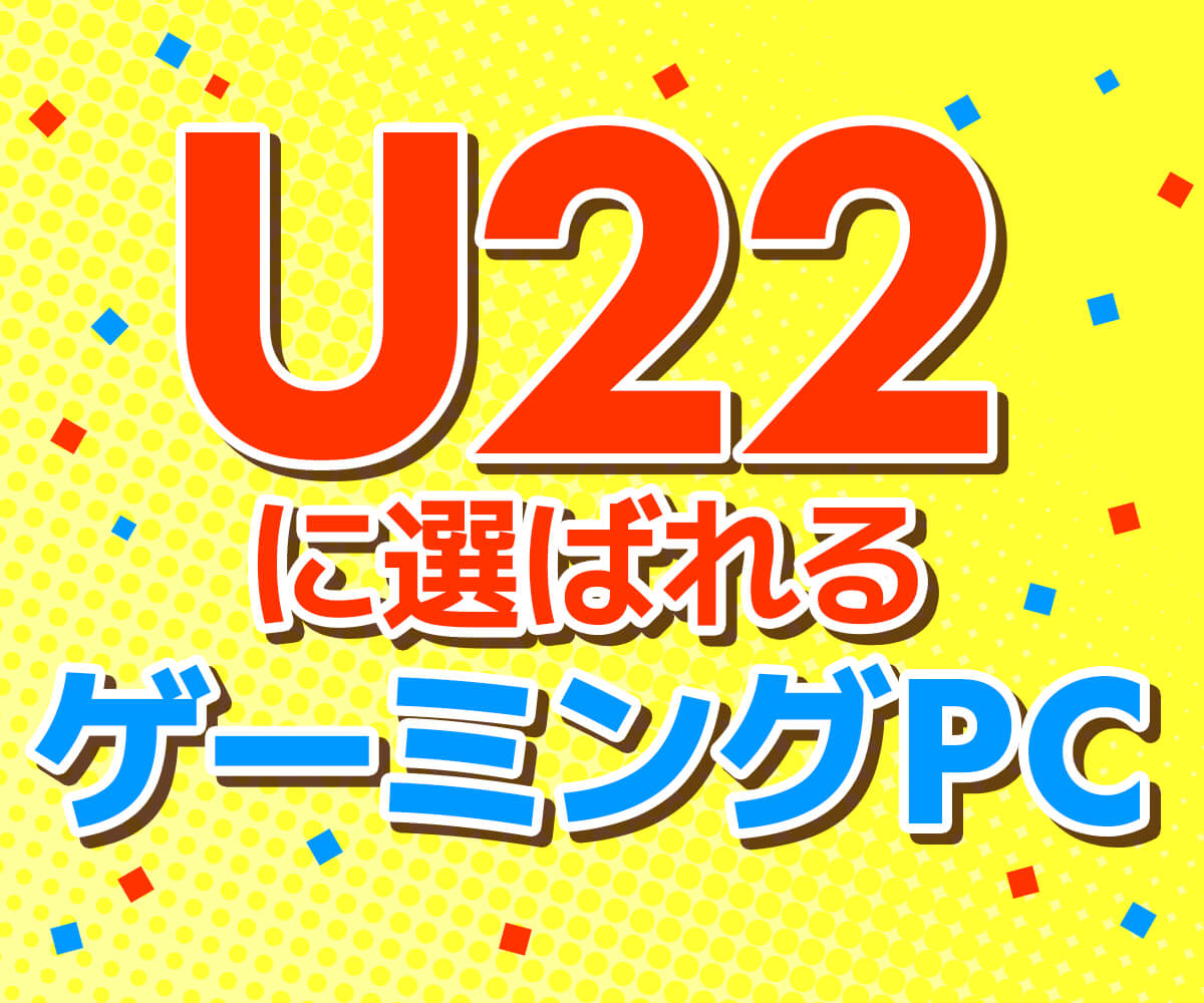 U22に選ばれる ゲーミングPCラインナップ | パソコン工房【公式