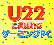 U22に選ばれる ゲーミングPCラインナップ