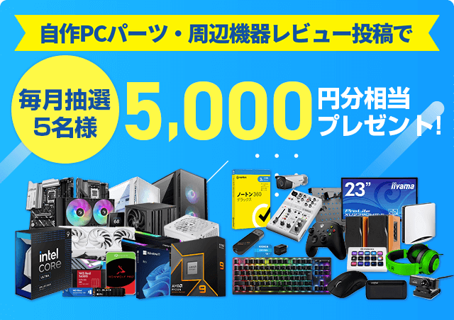 自作PCパーツ・周辺機器レビュー投稿で毎月抽選5名様に5,000円分相当プレゼント!