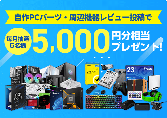 自作PCパーツ・周辺機器レビュー投稿で毎月抽選5名様に5,000円分相当プレゼント!