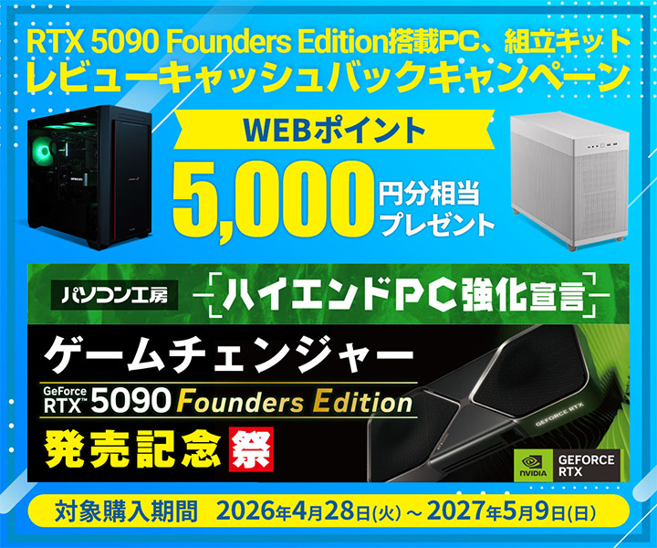 GeForce RTX 5090 Founders Edition搭載PC、組立キットレビューキャン種バックキャンペーン WEBポイント5,000円分相当 対象購入期間 2026年4月28日(火)～2027年5月9日(日)