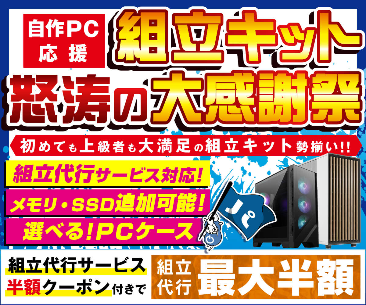 PC制作代行 自作PC応援 組立キット怒涛の大感謝祭 | パソコン工房【公式通販】