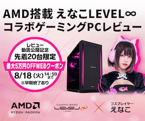 AMD搭載えなこ LEVEL∞ コラボゲーミングPCレビュー動画公開記念CAMPAIGN